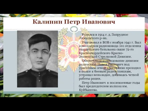 Калинин Петр Иванович Родился в 1914 г. д. Запрудное Линдовского р-на. Участвовал