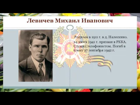 Левичев Михаил Иванович Родился в 1911 г. в д. Налескино. 24 июня
