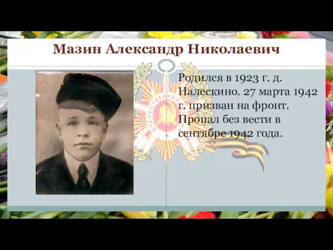 Мазин Александр Николаевич Родился в 1923 г. д. Налескино. 27 марта 1942