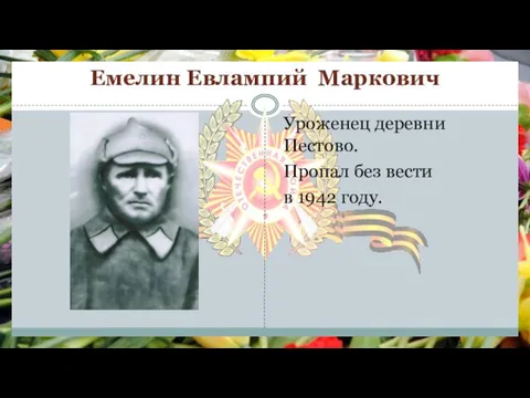 Емелин Евлампий Маркович Уроженец деревни Пестово. Пропал без вести в 1942 году.
