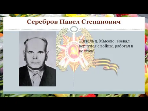 Серебров Павел Степанович Житель д. Мысово, воевал , вернулся с войны, работал в колхозе.