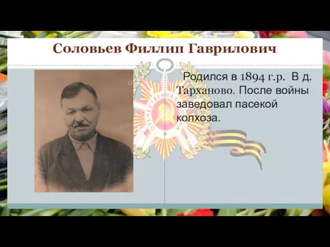 Соловьев Филлип Гаврилович Родился в 1894 г.р. В д.Тарханово. После войны заведовал пасекой колхоза.