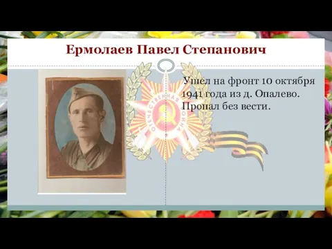 Ермолаев Павел Степанович Ушел на фронт 10 октября 1941 года из д. Опалево. Пропал без вести.