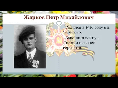 Жарков Петр Михайлович Родился в 1916 году в д. Заборово. Закончил войну