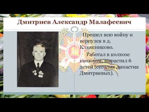 Дмитриев Александр Малафеевич Прошел всю войну и вернулся в д.Клюшниково. Работал в