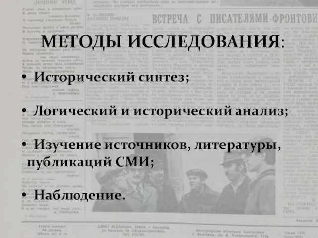 МЕТОДЫ ИССЛЕДОВАНИЯ: Исторический синтез; Логический и исторический анализ; Изучение источников, литературы, публикаций СМИ; Наблюдение.