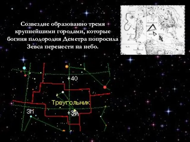 Созвездие образованно тремя крупнейшими городами, которые богиня плодородия Деметра попросила Зевса перенести на небо.