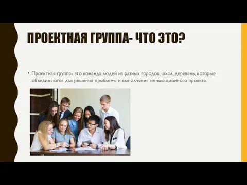 ПРОЕКТНАЯ ГРУППА- ЧТО ЭТО? Проектная группа- это команда людей из разных городов,