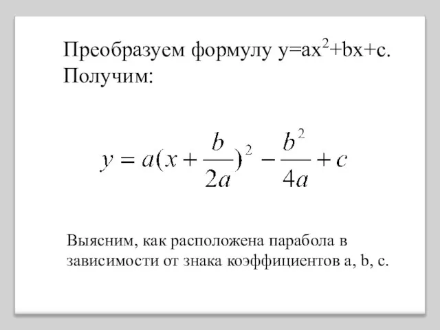 Преобразуем формулу у=ах2+bx+c. Получим: Выясним, как расположена парабола в зависимости от знака коэффициентов а, b, с.