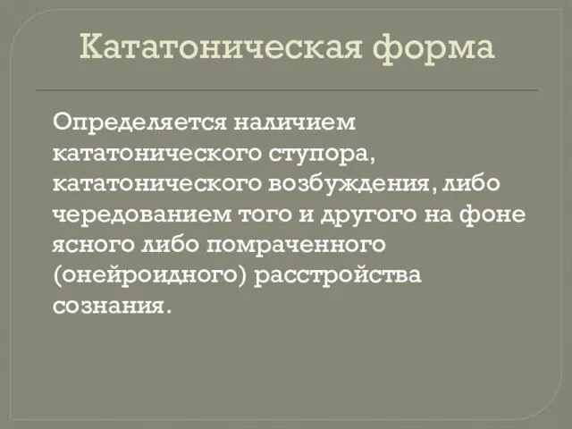 Кататоническая форма Определяется наличием кататонического ступора, кататонического возбуждения, либо чередованием того и