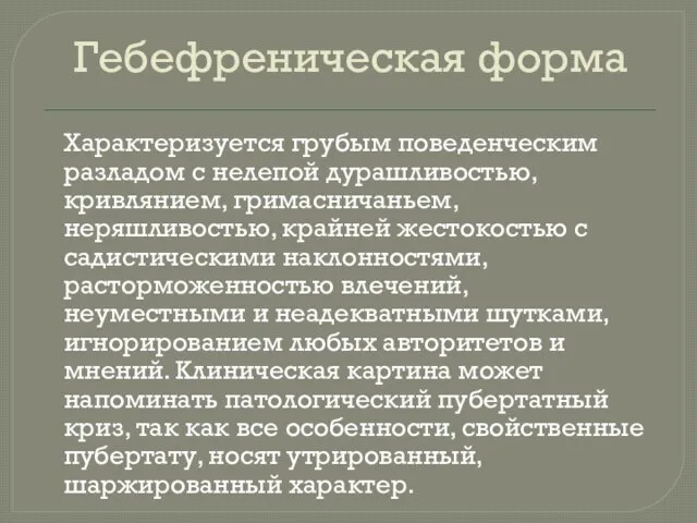 Гебефреническая форма Характеризуется грубым поведенческим разладом с нелепой дурашливостью, кривлянием, гримасничаньем, неряшливостью,