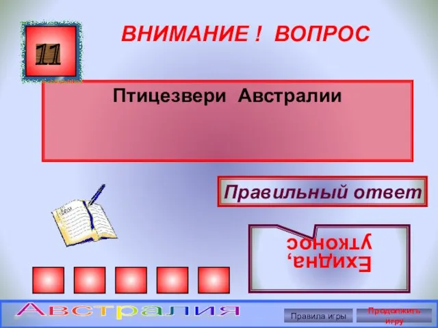 ВНИМАНИЕ ! ВОПРОС Птицезвери Австралии 11 Правильный ответ Ехидна, утконос Правила игры Продолжить игру Австралия