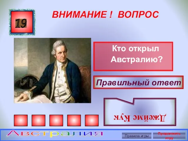 ВНИМАНИЕ ! ВОПРОС Кто открыл Австралию? 19 Правильный ответ Джеймс Кук Правила игры Продолжить игру Австралия