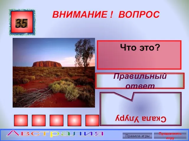 ВНИМАНИЕ ! ВОПРОС Что это? 35 Правильный ответ Скала Улуру Правила игры Продолжить игру Австралия