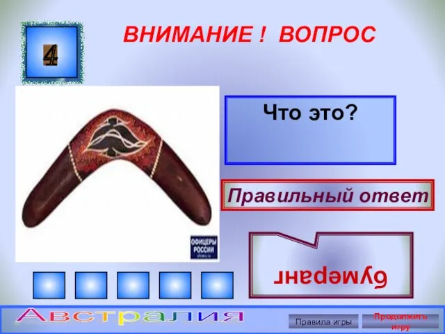 ВНИМАНИЕ ! ВОПРОС Что это? 4 Правильный ответ бумеранг Правила игры Продолжить игру Австралия