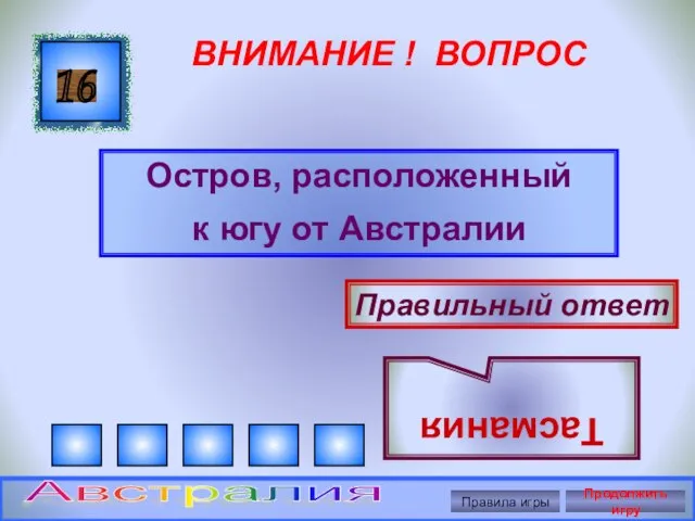 ВНИМАНИЕ ! ВОПРОС Остров, расположенный к югу от Австралии 16 Правильный ответ