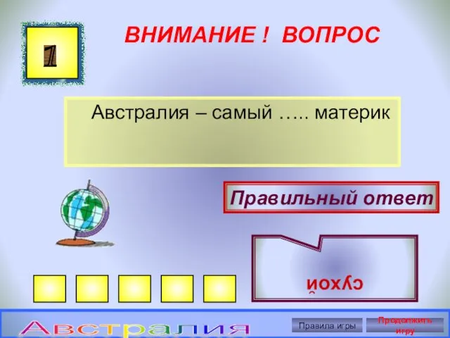 ВНИМАНИЕ ! ВОПРОС Австралия – самый ….. материк 1 Правильный ответ сухой