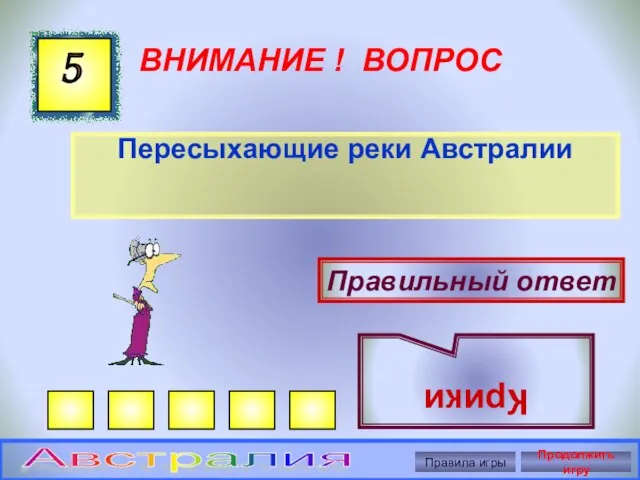 ВНИМАНИЕ ! ВОПРОС Пересыхающие реки Австралии 5 Правильный ответ Крики Правила игры Продолжить игру Австралия