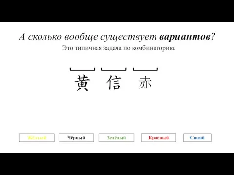 А сколько вообще существует вариантов? Жёлтый Чёрный Красный Зелёный Синий Это типичная задача по комбинаторике