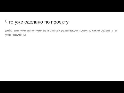 Что уже сделано по проекту действия, уже выполненные в рамках реализации проекта, какие результаты уже получены