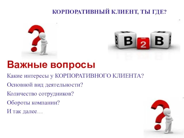 Важные вопросы Какие интересы у КОРПОРАТИВНОГО КЛИЕНТА? Основной вид деятельности? Количество сотрудников?