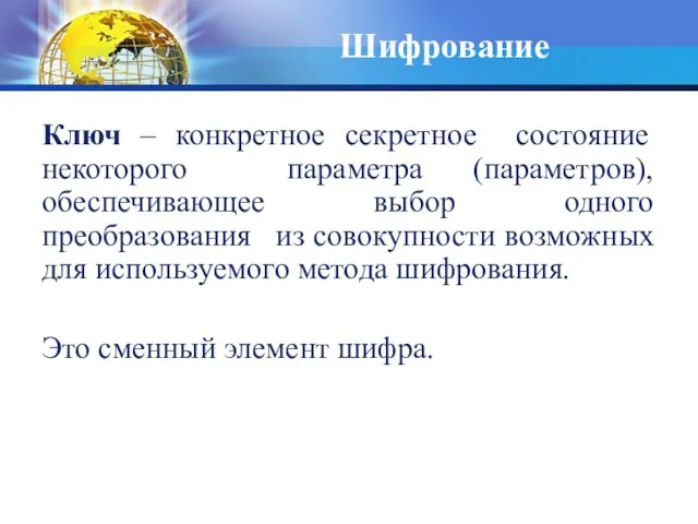 Ключ – конкретное секретное состояние некоторого параметра (параметров), обеспечивающее выбор одного преобразования