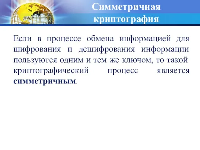 Симметричная криптография Если в процессе обмена информацией для шифрования и дешифрования информации