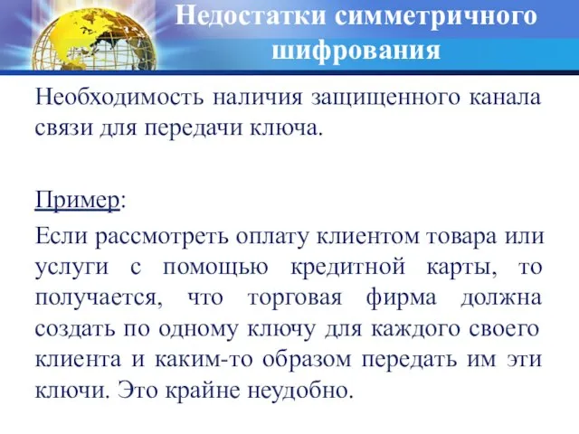 Недостатки симметричного шифрования Необходимость наличия защищенного канала связи для передачи ключа. Пример: