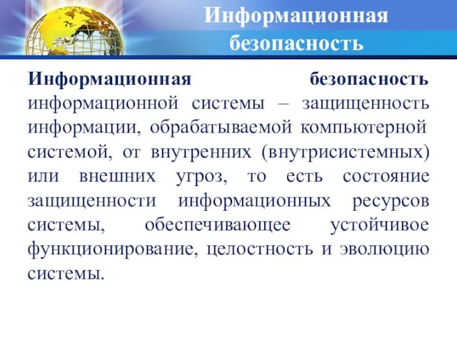 Информационная безопасность Информационная безопасность информационной системы – защищенность информации, обрабатываемой компьютерной системой,