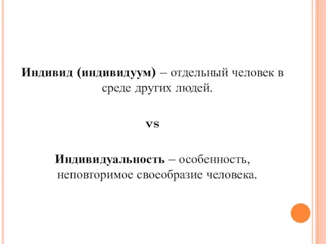 Индивид (индивидуум) – отдельный человек в среде других людей. vs Индивидуальность – особенность, неповторимое своеобразие человека.