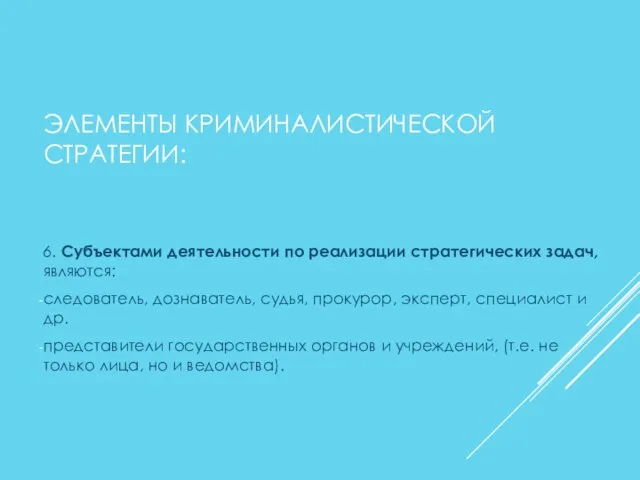 ЭЛЕМЕНТЫ КРИМИНАЛИСТИЧЕСКОЙ СТРАТЕГИИ: 6. Субъектами деятельности по реализации стратегических задач, являются: следователь,