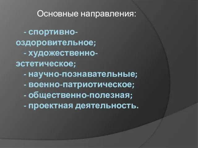 - спортивно-оздоровительное; - художественно-эстетическое; - научно-познавательные; - военно-патриотическое; - общественно-полезная; - проектная деятельность. Основные направления: