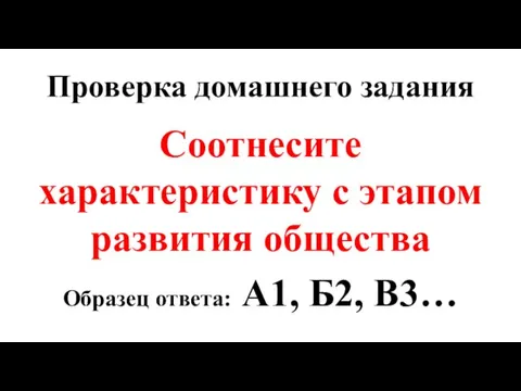 Проверка домашнего задания Соотнесите характеристику с этапом развития общества Образец ответа: А1, Б2, В3…