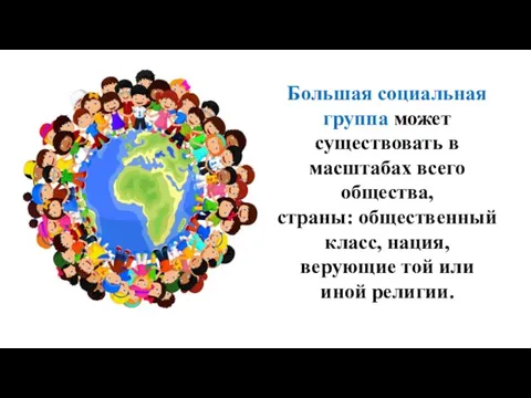 Большая социальная группа может существовать в масштабах всего общества, страны: общественный класс,