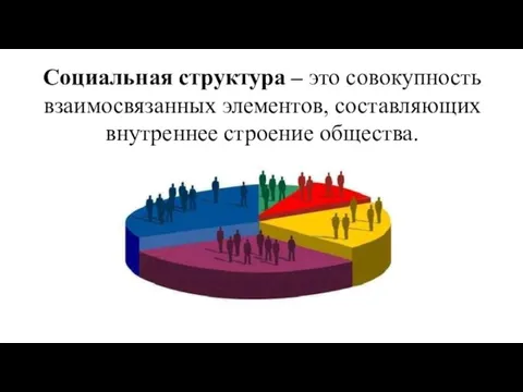 Социальная структура – это совокупность взаимосвязанных элементов, составляющих внутреннее строение общества.