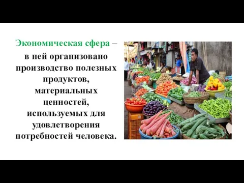 Экономическая сфера – в ней организовано производство полезных продуктов, материальных ценностей, используемых для удовлетворения потребностей человека.