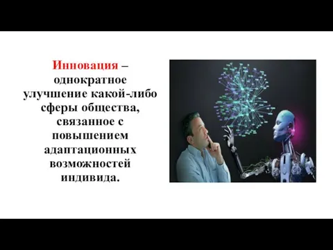 Инновация – однократное улучшение какой-либо сферы общества, связанное с повышением адаптационных возможностей индивида.