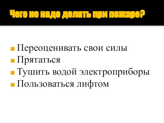 Чего не надо делать при пожаре? Переоценивать свои силы Прятаться Тушить водой электроприборы Пользоваться лифтом