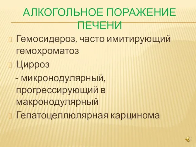 АЛКОГОЛЬНОЕ ПОРАЖЕНИЕ ПЕЧЕНИ Гемосидероз, часто имитирующий гемохроматоз Цирроз - микронодулярный, прогрессирующий в макронодулярный Гепатоцеллюлярная карцинома