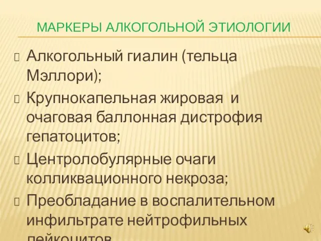 МАРКЕРЫ АЛКОГОЛЬНОЙ ЭТИОЛОГИИ Алкогольный гиалин (тельца Мэллори); Крупнокапельная жировая и очаговая баллонная