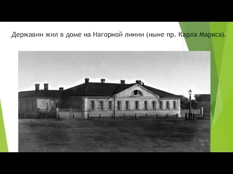 Державин жил в доме на Нагорной линии (ныне пр. Карла Маркса).
