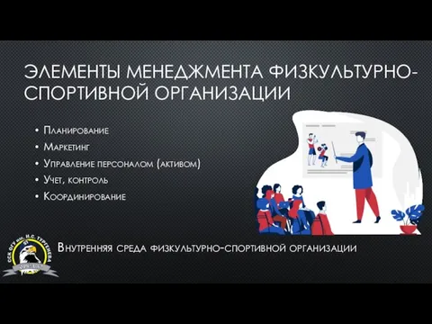 ЭЛЕМЕНТЫ МЕНЕДЖМЕНТА ФИЗКУЛЬТУРНО-СПОРТИВНОЙ ОРГАНИЗАЦИИ Планирование Маркетинг Управление персоналом (активом) Учет, контроль Координирование Внутренняя среда физкультурно-спортивной организации