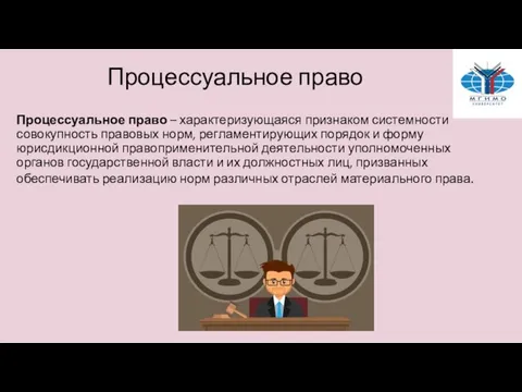 Процессуальное право Процессуальное право – характеризующаяся признаком системности совокупность правовых норм, регламентирующих