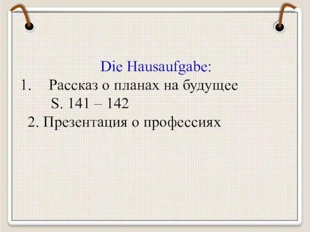 Die Hausaufgabe: Рассказ о планах на будущее S. 141 – 142 2. Презентация о профессиях