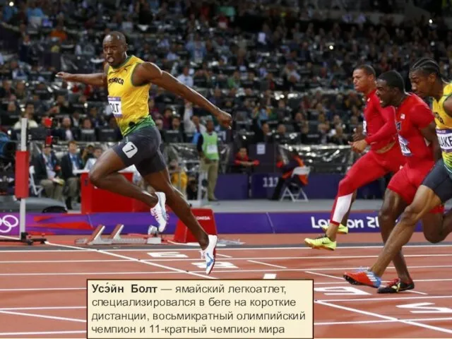 Усэ́йн Болт — ямайский легкоатлет, специализировался в беге на короткие дистанции, восьмикратный
