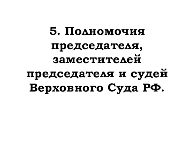 5. Полномочия председателя, заместителей председателя и судей Верховного Суда РФ.