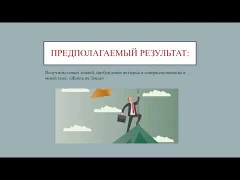 ПРЕДПОЛАГАЕМЫЙ РЕЗУЛЬТАТ: Получение новых знаний, пробуждение интереса и совершенствование в новой теме: «Жизнь на Земле»