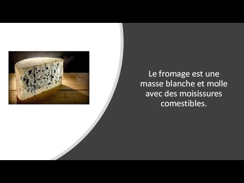 Le fromage est une masse blanche et molle avec des moisissures comestibles.