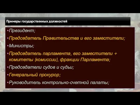 Примеры государственных должностей Президент; Председатель Правительства и его заместители; Министры; Председатель парламента,