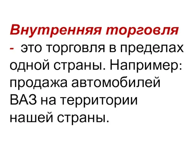 Внутренняя торговля - это торговля в пределах одной страны. Например: продажа автомобилей